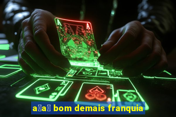 a莽a铆 bom demais franquia